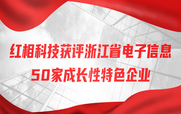 祝贺！红相科技获评“浙江省电子信息50家成长性特色企业”！